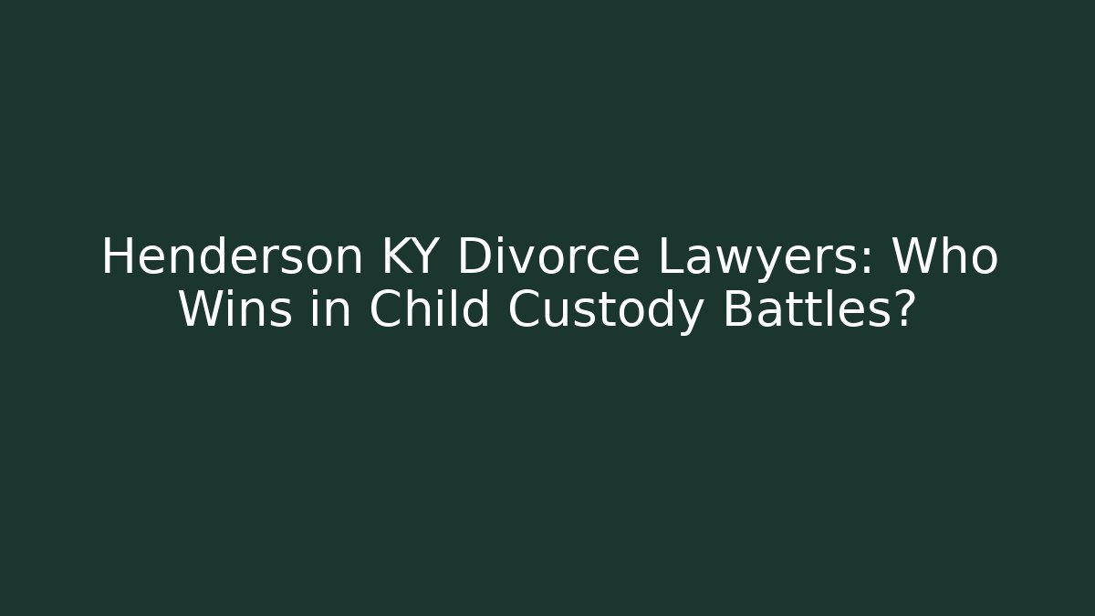 Henderson KY Divorce Lawyers: Who Wins in Child Custody Battles?