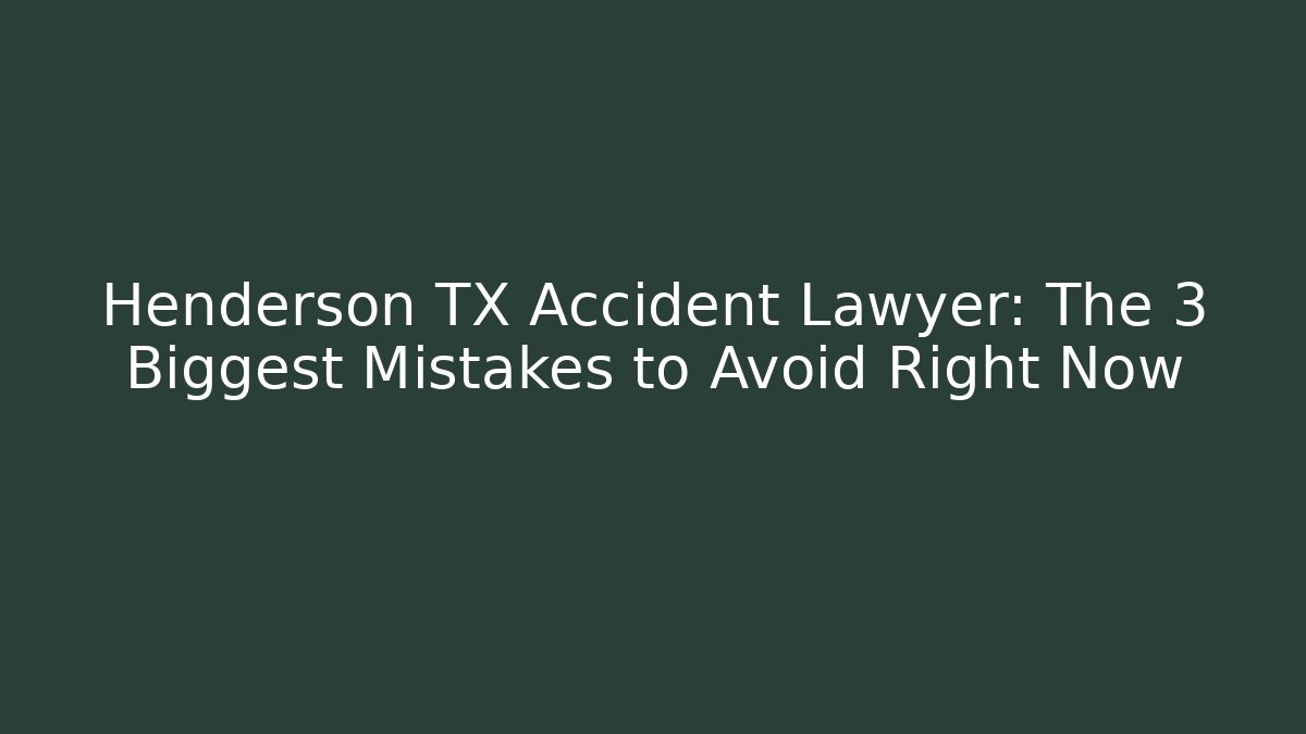 Henderson TX Accident Lawyer: The 3 Biggest Mistakes to Avoid Right Now