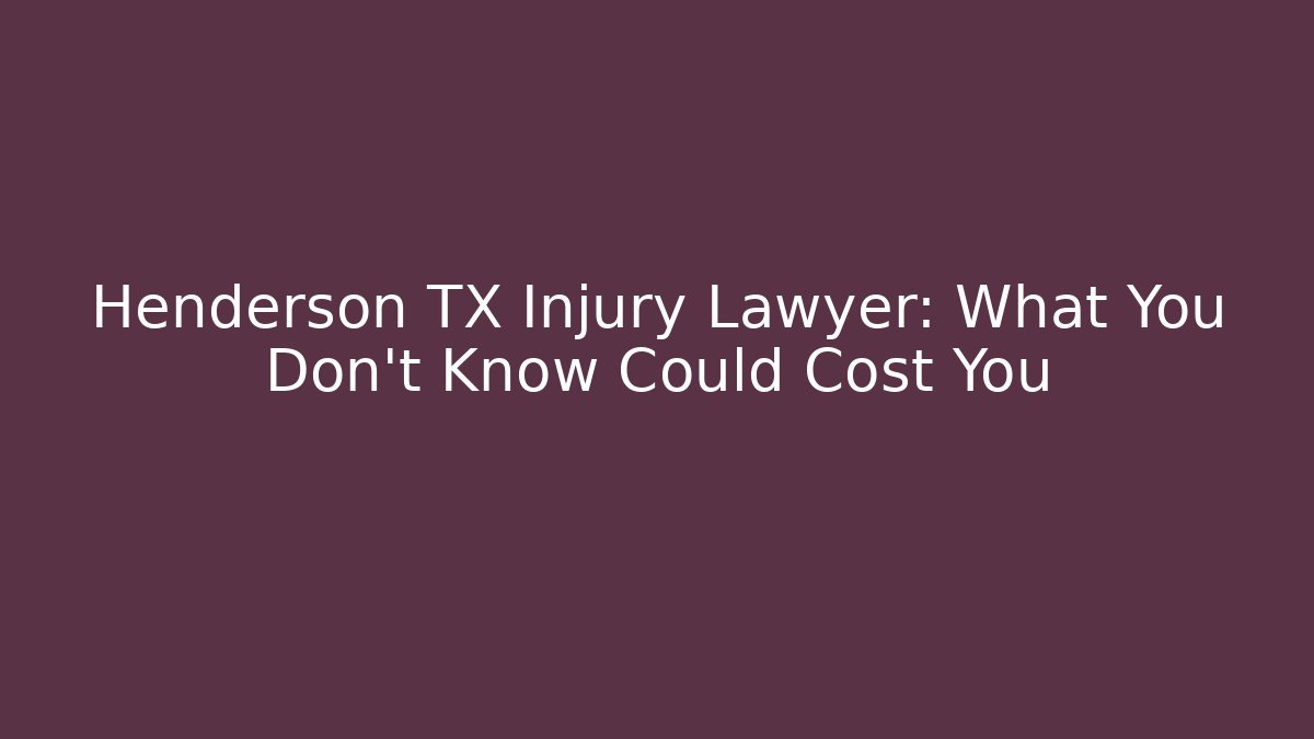 Henderson TX Injury Lawyer: What You Don’t Know Could Cost You