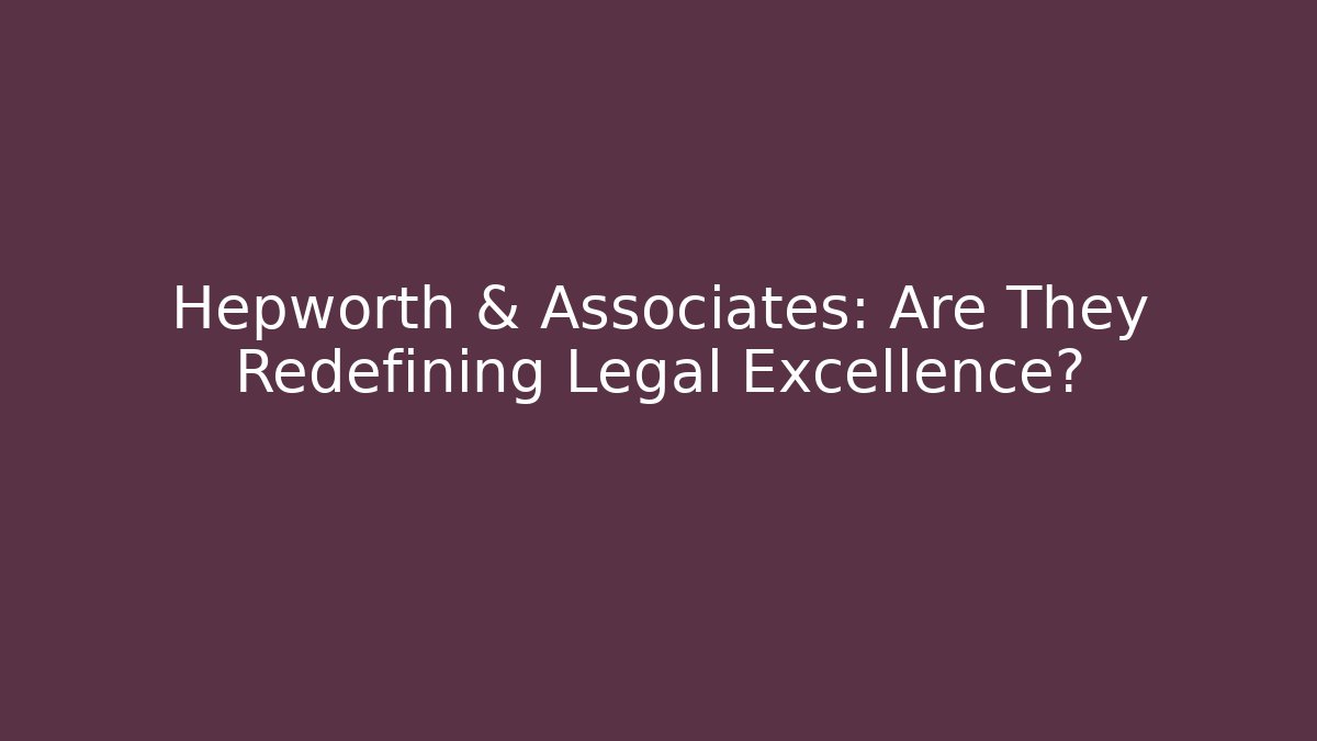 Hepworth & Associates: Are They Redefining Legal Excellence?