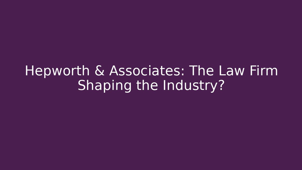 Hepworth & Associates: The Law Firm Shaping the Industry?