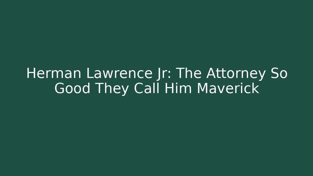 Herman Lawrence Jr: The Attorney So Good They Call Him Maverick