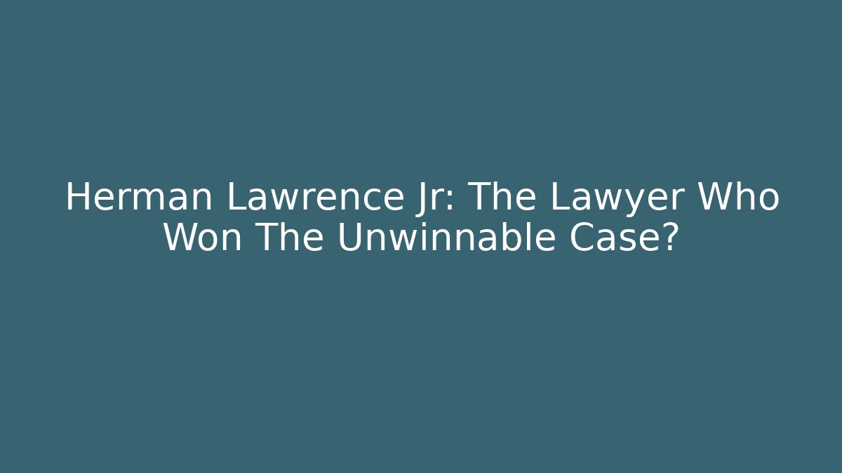 Herman Lawrence Jr: The Lawyer Who Won The Unwinnable Case?