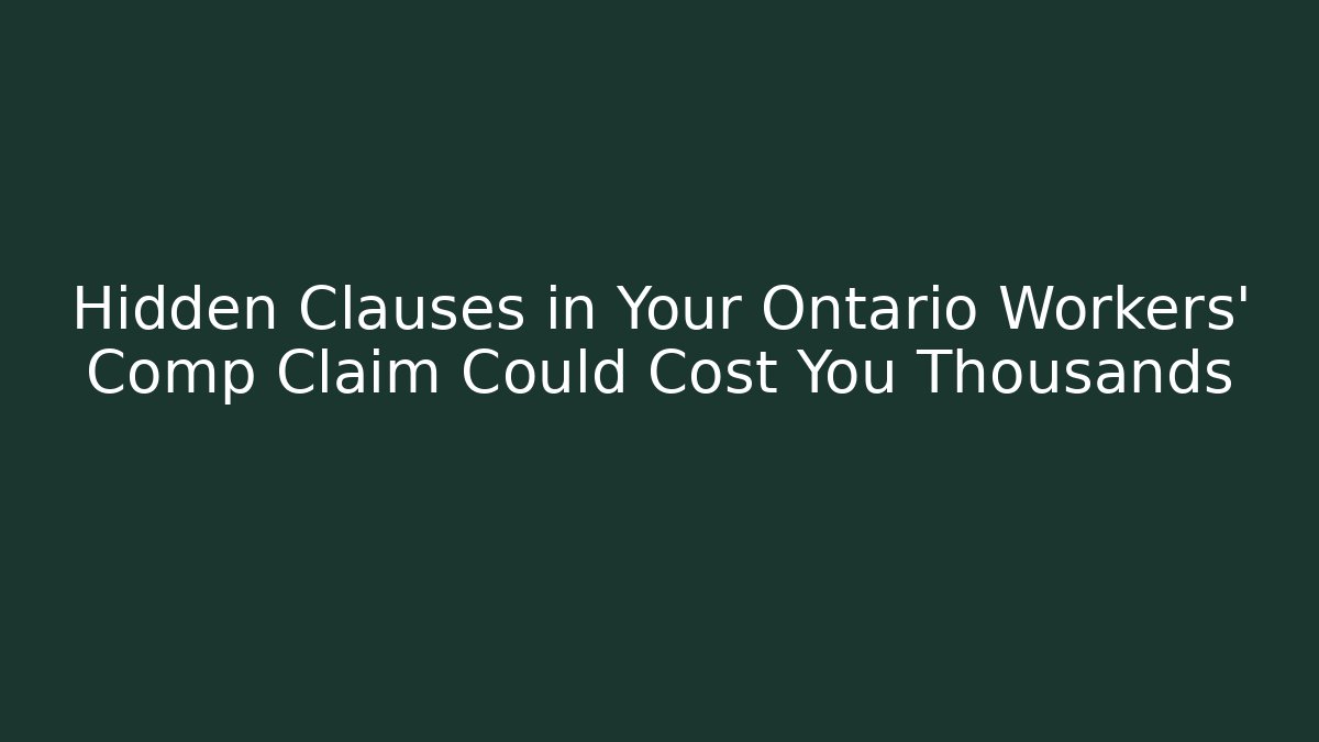 Hidden Clauses in Your Ontario Workers' Comp Claim Could Cost You Thousands
