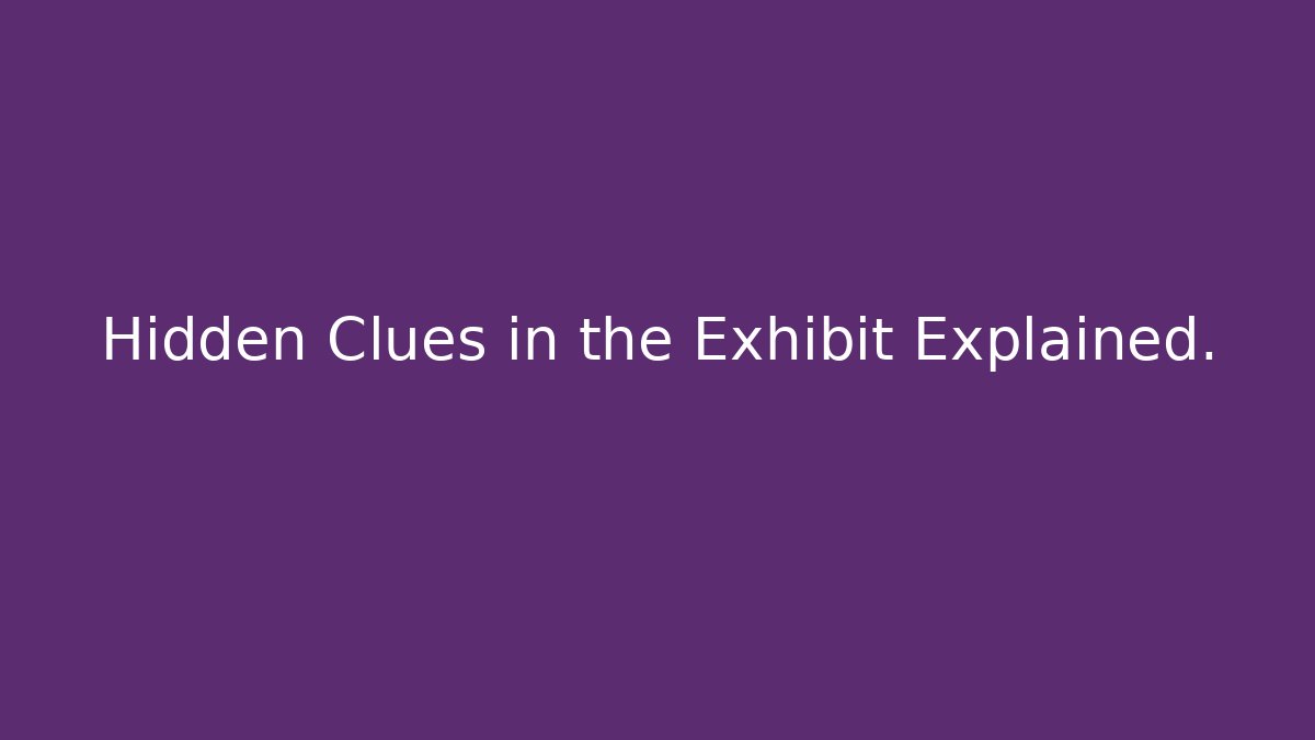 Hidden Clues in the Exhibit Explained.
