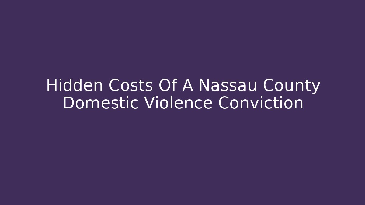 Hidden Costs Of A Nassau County Domestic Violence Conviction