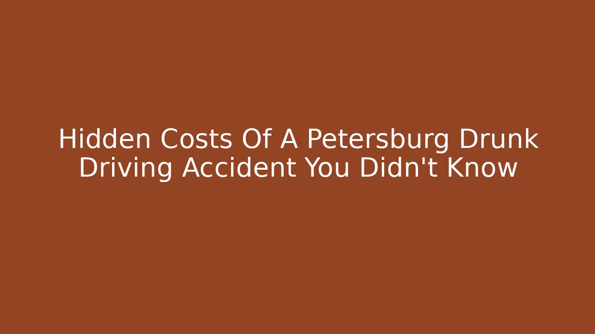 Hidden Costs Of A Petersburg Drunk Driving Accident You Didn't Know