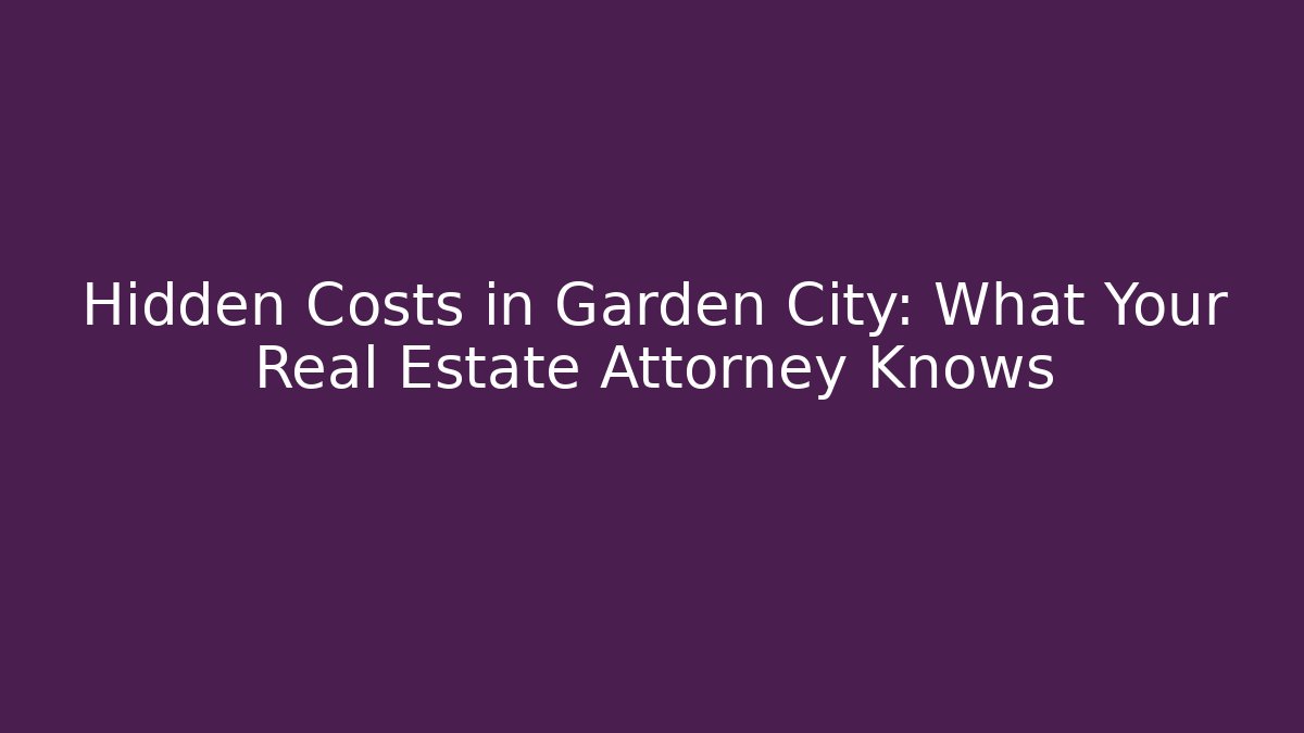 Hidden Costs in Garden City: What Your Real Estate Attorney Knows