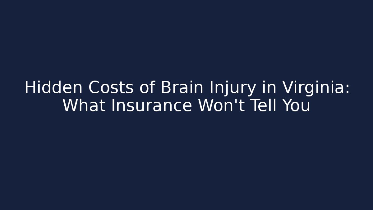 Hidden Costs of Brain Injury in Virginia: What Insurance Won't Tell You