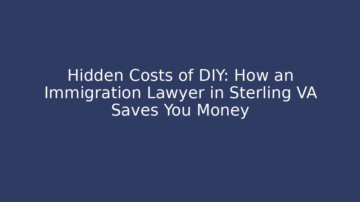 Hidden Costs of DIY: How an Immigration Lawyer in Sterling VA Saves You Money