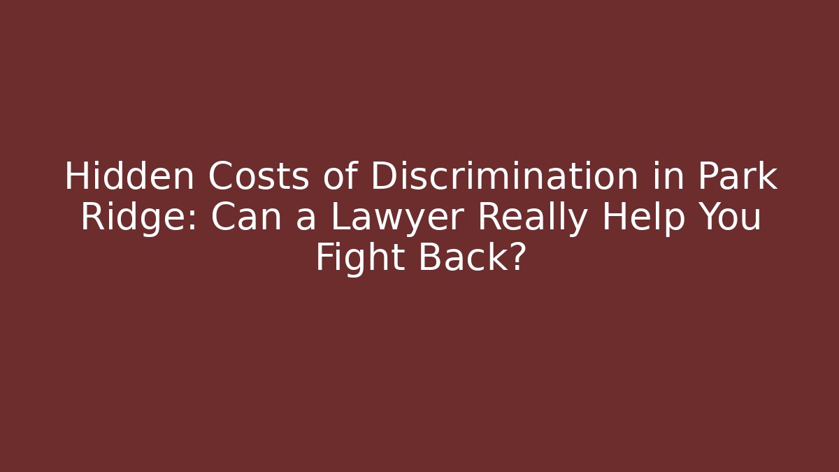 Hidden Costs of Discrimination in Park Ridge: Can a Lawyer Really Help You Fight Back?