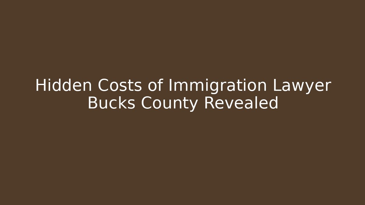 Hidden Costs of Immigration Lawyer Bucks County Revealed