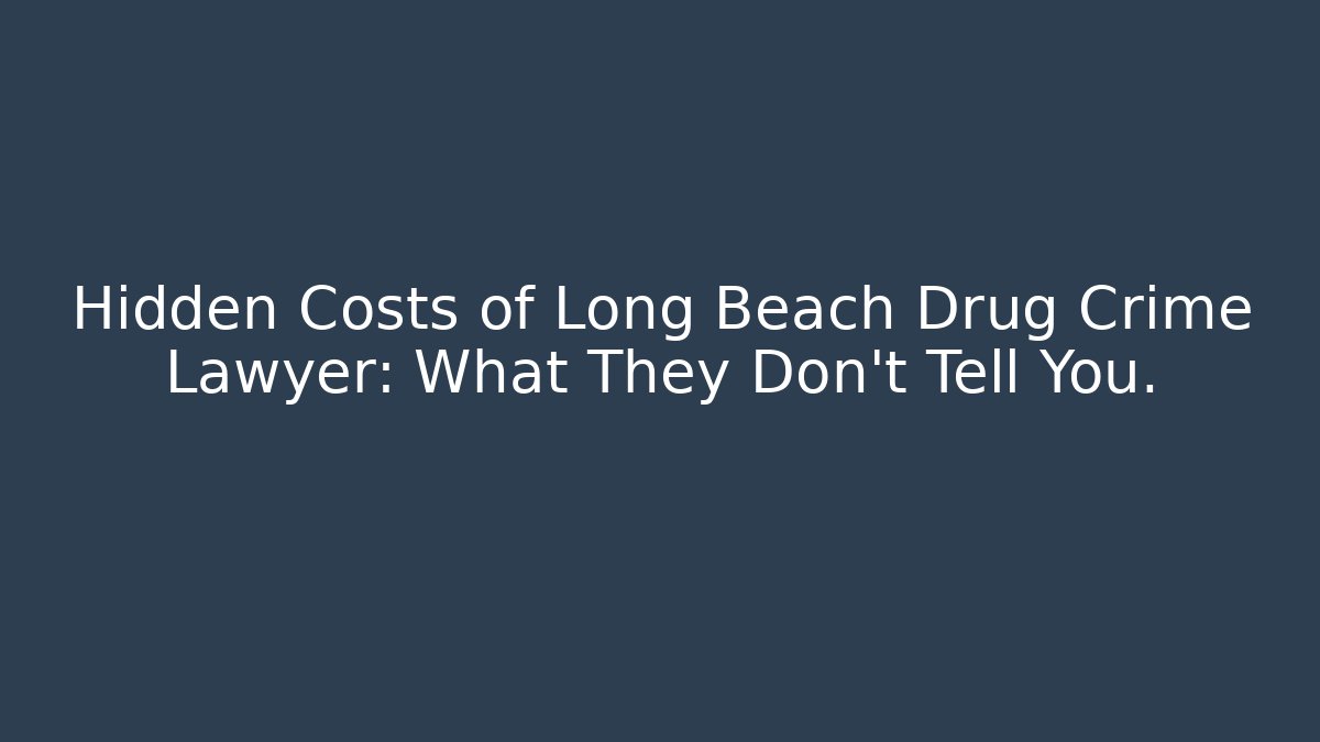 Hidden Costs of Long Beach Drug Crime Lawyer: What They Don’t Tell You.