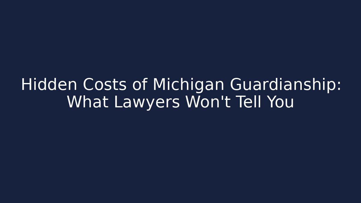 Hidden Costs of Michigan Guardianship: What Lawyers Won’t Tell You