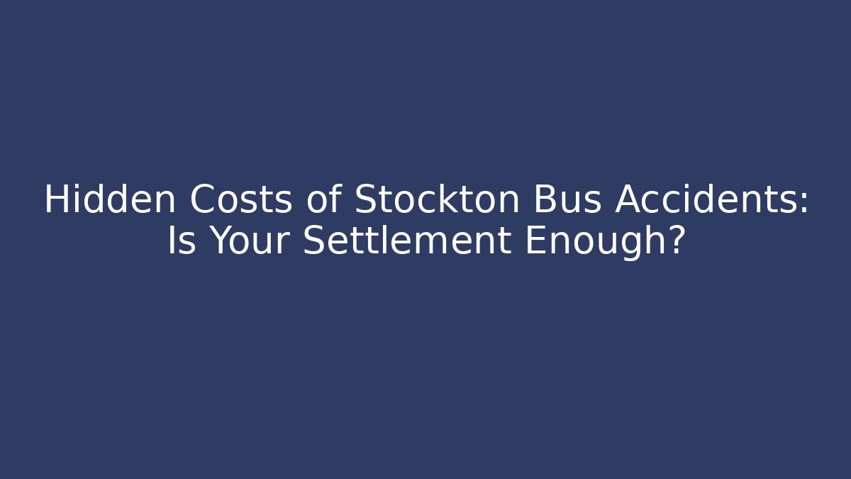 Hidden Costs of Stockton Bus Accidents: Is Your Settlement Enough?