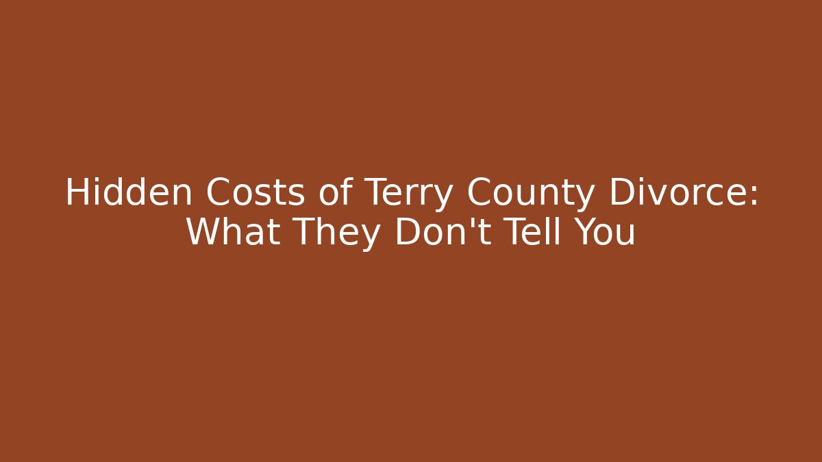 Hidden Costs of Terry County Divorce: What They Don't Tell You