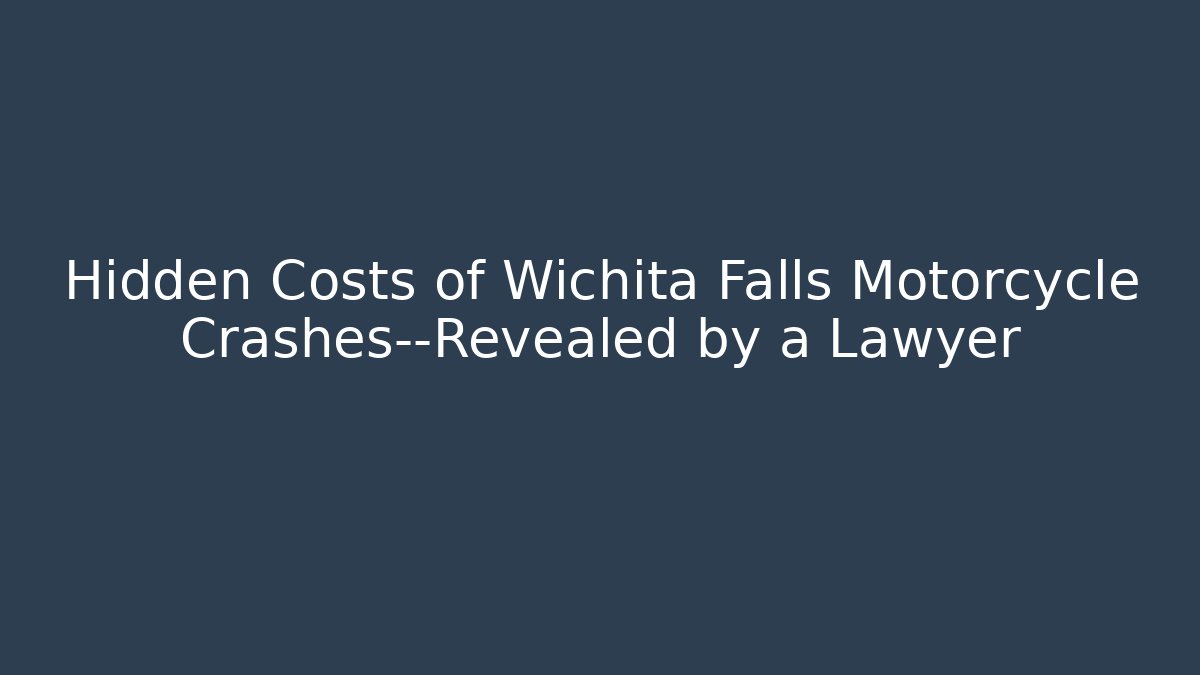 Hidden Costs of Wichita Falls Motorcycle Crashes—Revealed by a Lawyer