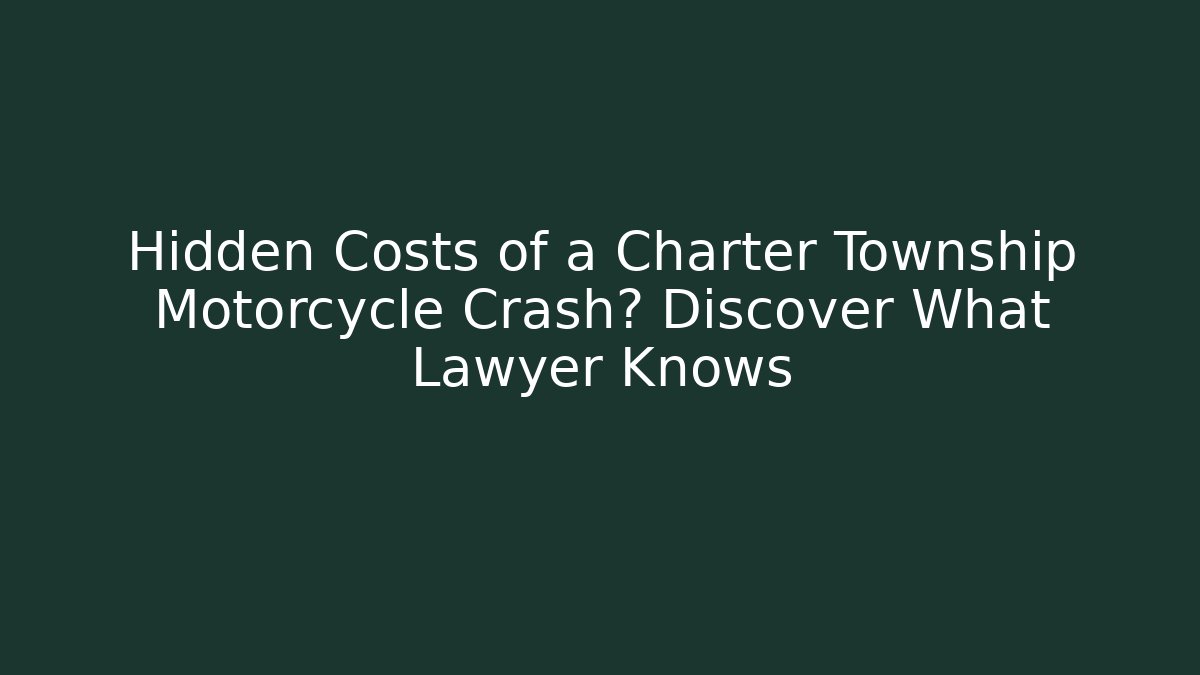 Hidden Costs of a Charter Township Motorcycle Crash? Discover What Lawyer Knows