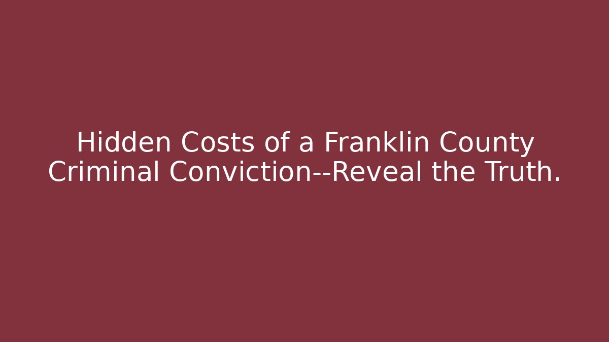 Hidden Costs of a Franklin County Criminal Conviction—Reveal the Truth.