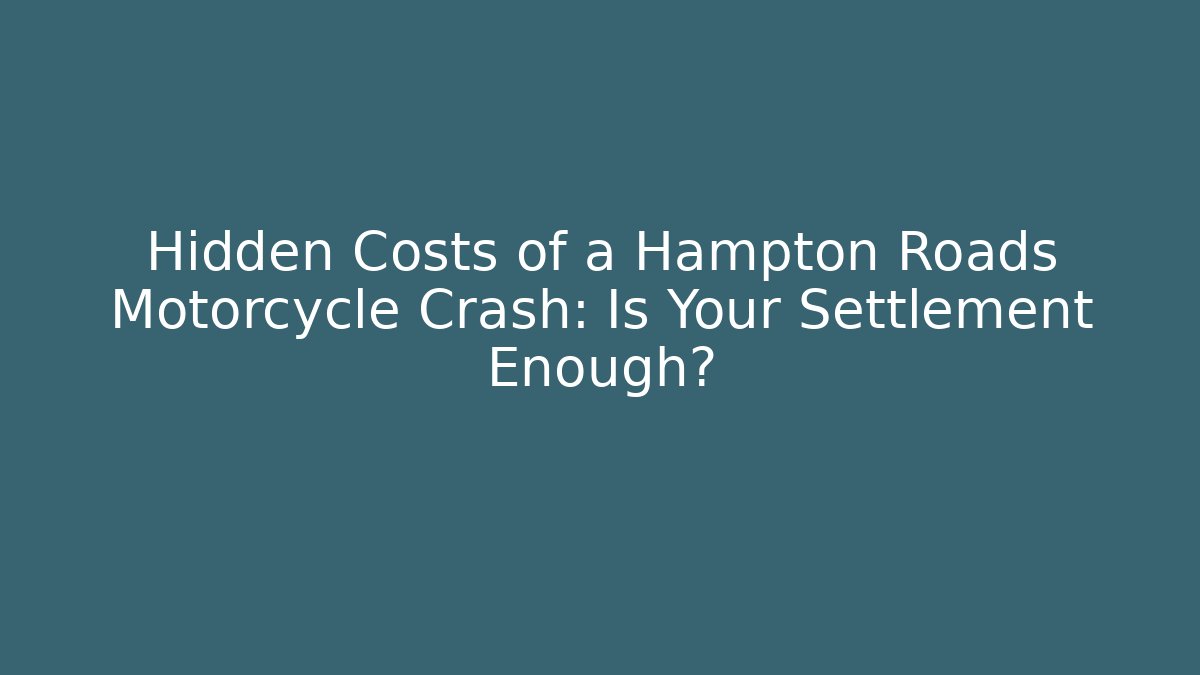 Hidden Costs of a Hampton Roads Motorcycle Crash: Is Your Settlement Enough?
