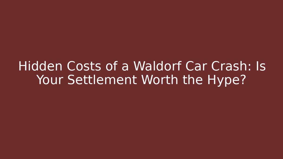 Hidden Costs of a Waldorf Car Crash: Is Your Settlement Worth the Hype?