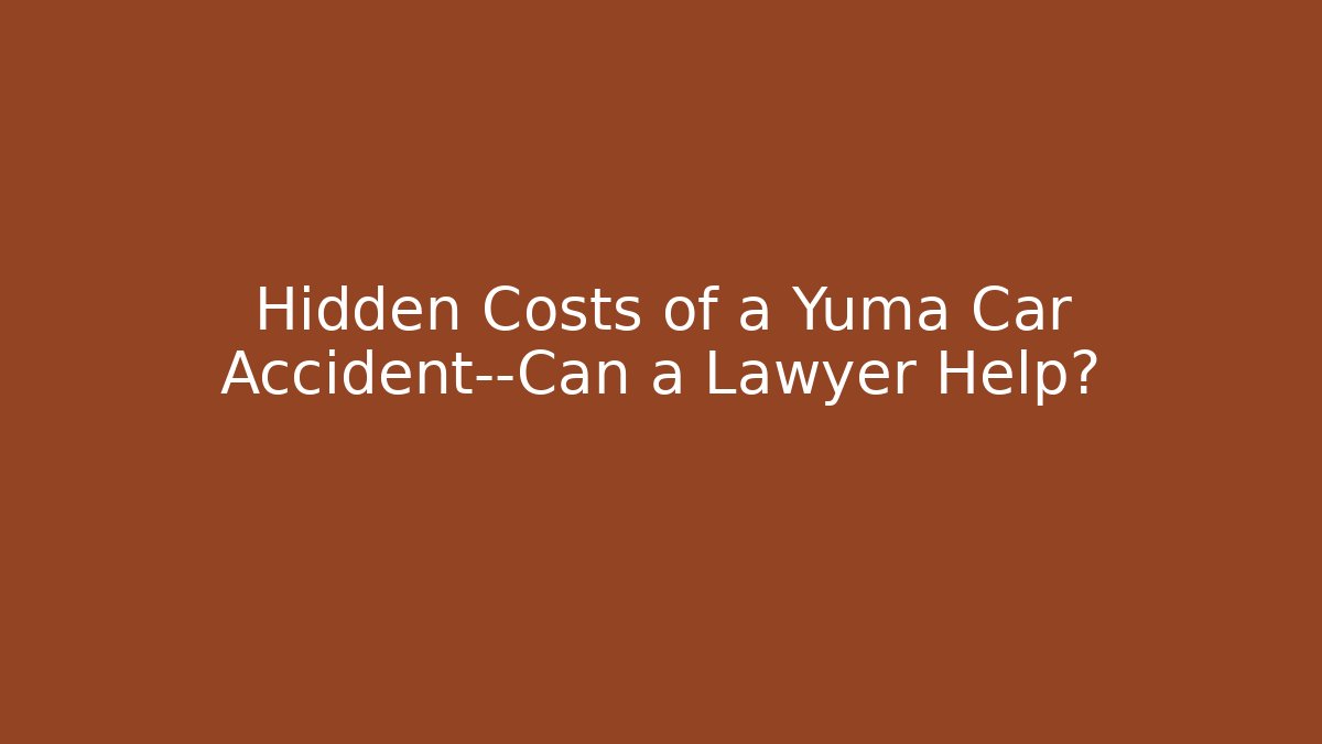 Hidden Costs of a Yuma Car Accident—Can a Lawyer Help?