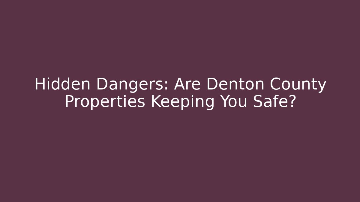 Hidden Dangers: Are Denton County Properties Keeping You Safe? - V Auction