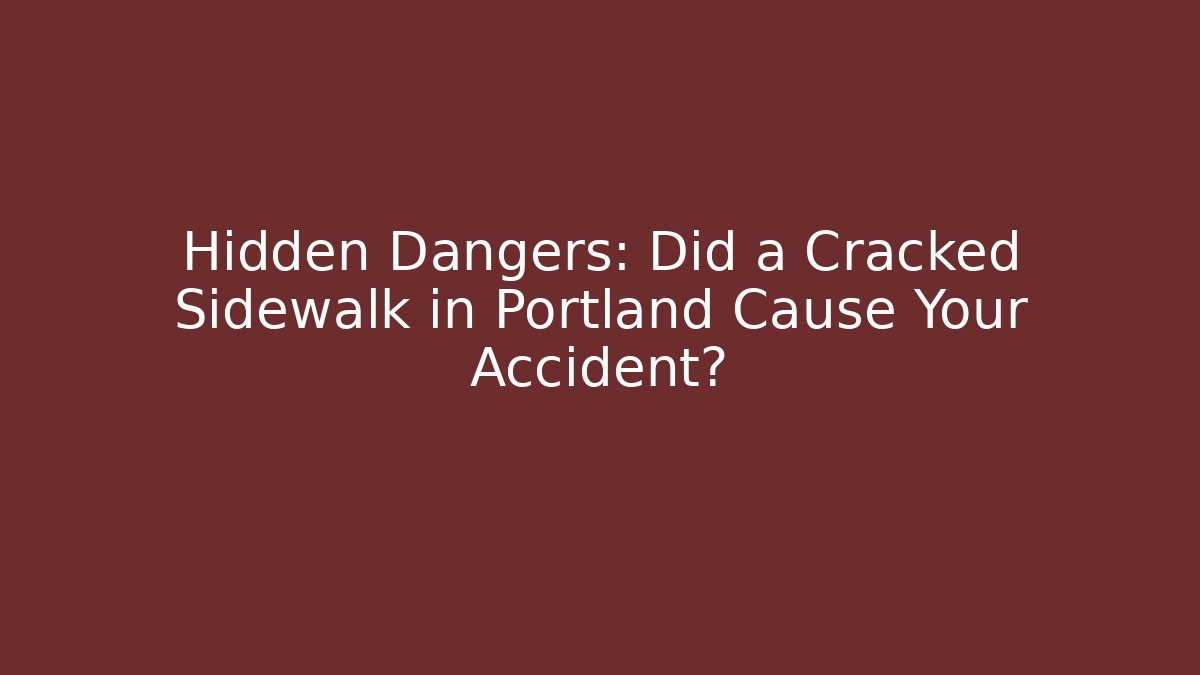Hidden Dangers: Did a Cracked Sidewalk in Portland Cause Your Accident?
