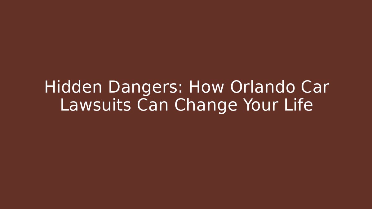 Hidden Dangers: How Orlando Car Lawsuits Can Change Your Life