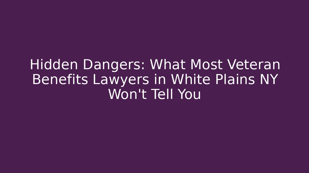 Hidden Dangers: What Most Veteran Benefits Lawyers in White Plains NY Won't Tell You