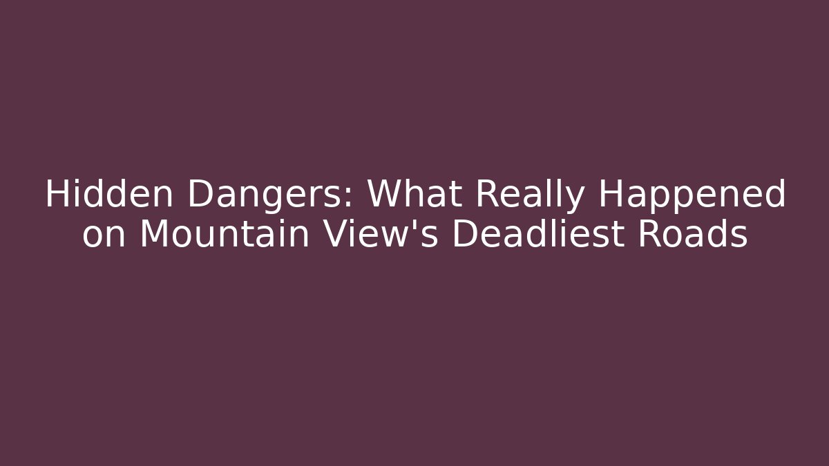 Hidden Dangers: What Really Happened on Mountain View's Deadliest Roads