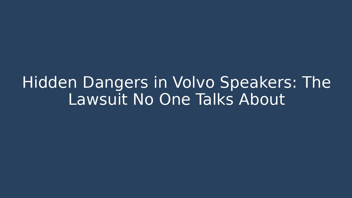 Hidden Dangers in Volvo Speakers: The Lawsuit No One Talks About - V Auction