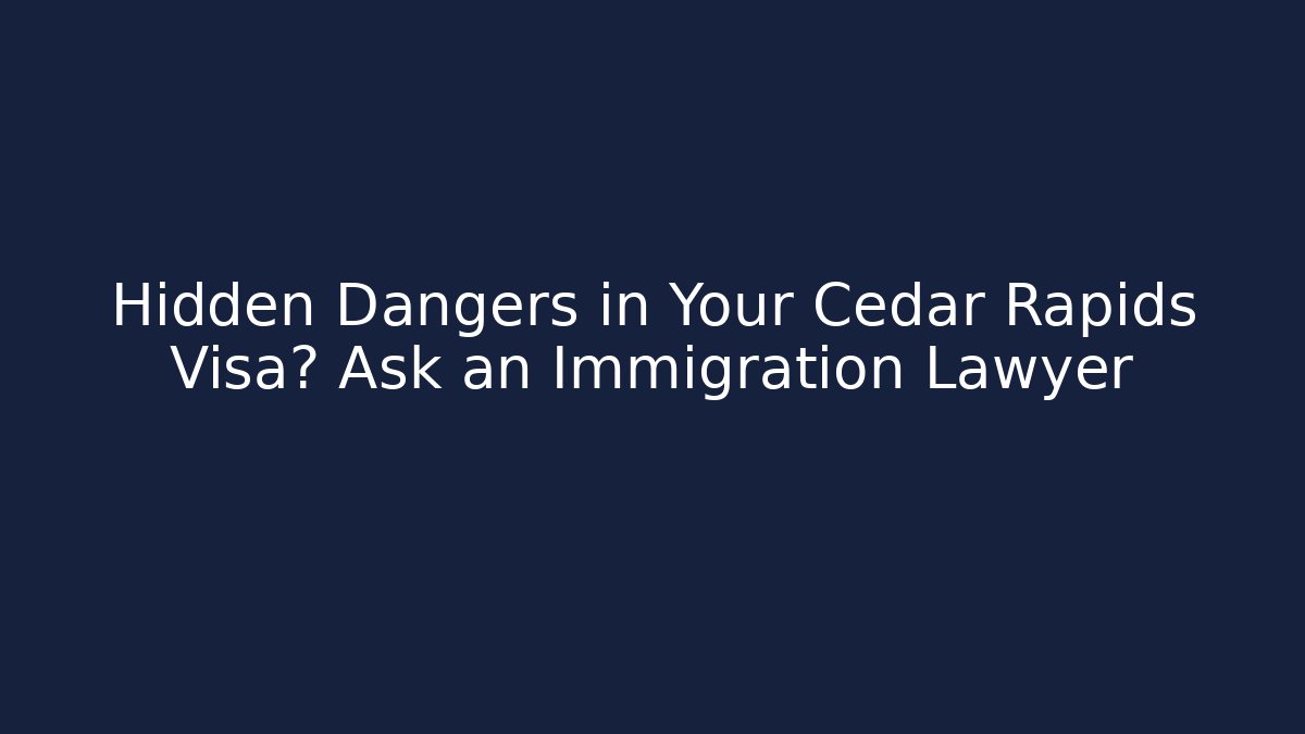 Hidden Dangers in Your Cedar Rapids Visa? Ask an Immigration Lawyer
