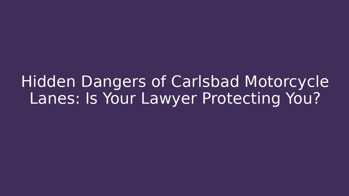 Hidden Dangers of Carlsbad Motorcycle Lanes: Is Your Lawyer Protecting You?