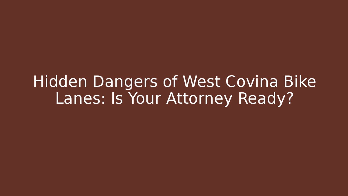 Hidden Dangers of West Covina Bike Lanes: Is Your Attorney Ready?