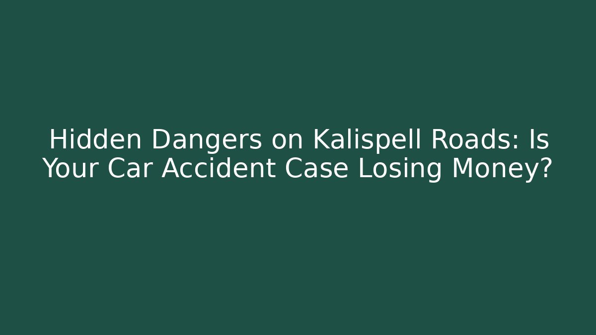 Hidden Dangers on Kalispell Roads: Is Your Car Accident Case Losing Money?