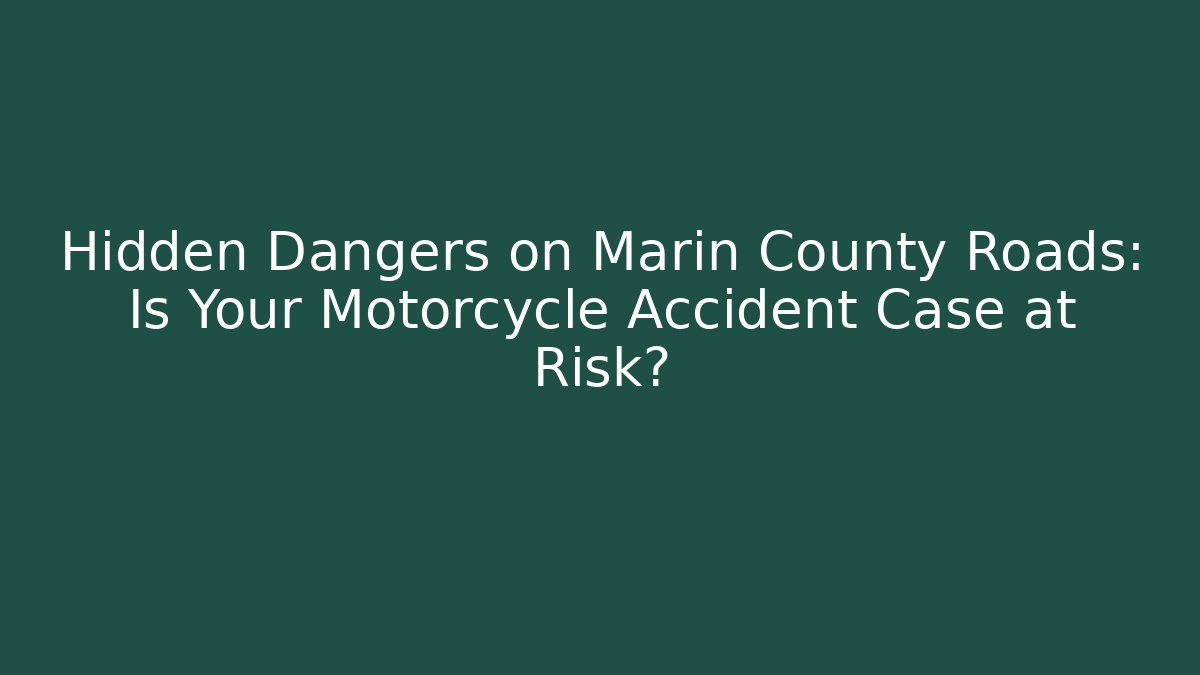 Hidden Dangers on Marin County Roads: Is Your Motorcycle Accident Case at Risk?
