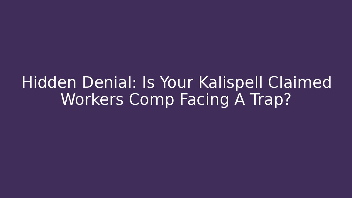 Hidden Denial: Is Your Kalispell Claimed Workers Comp Facing A Trap?