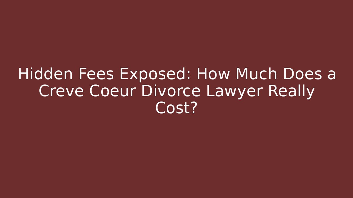 Hidden Fees Exposed: How Much Does a Creve Coeur Divorce Lawyer Really Cost?