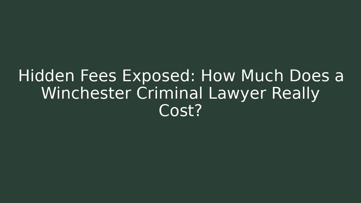 Hidden Fees Exposed: How Much Does a Winchester Criminal Lawyer Really Cost?