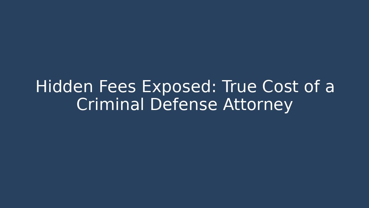 Hidden Fees Exposed: True Cost of a Criminal Defense Attorney