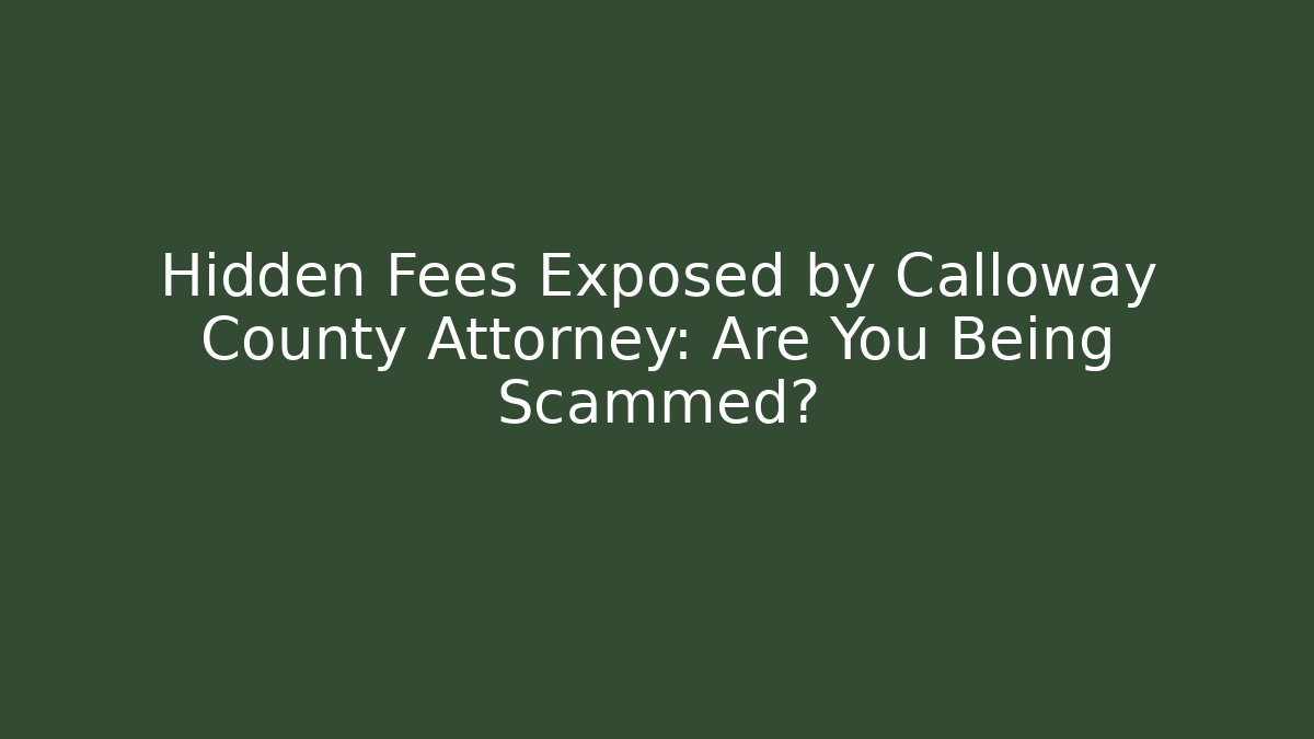 Hidden Fees Exposed by Calloway County Attorney: Are You Being Scammed? - V Auction