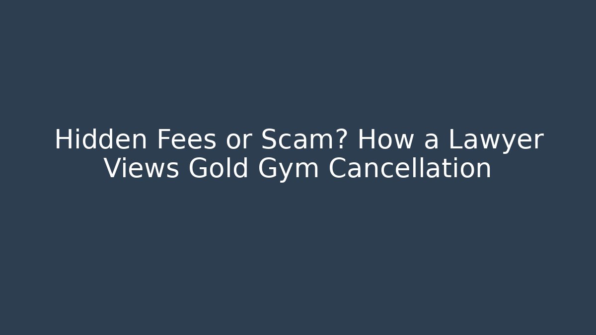 Hidden Fees or Scam? How a Lawyer Views Gold Gym Cancellation