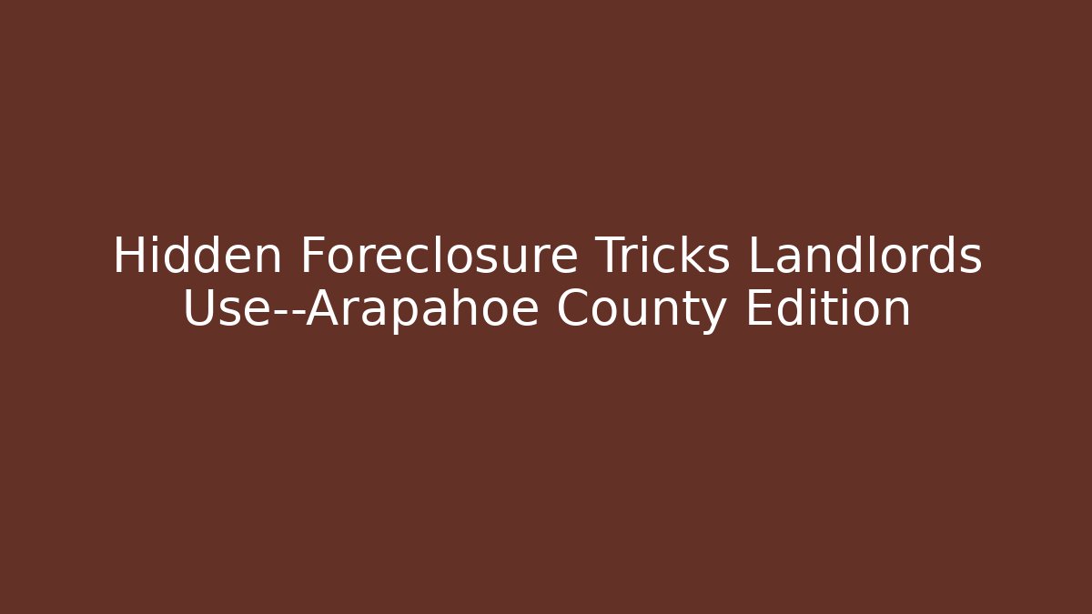Hidden Foreclosure Tricks Landlords Use—Arapahoe County Edition - V Auction