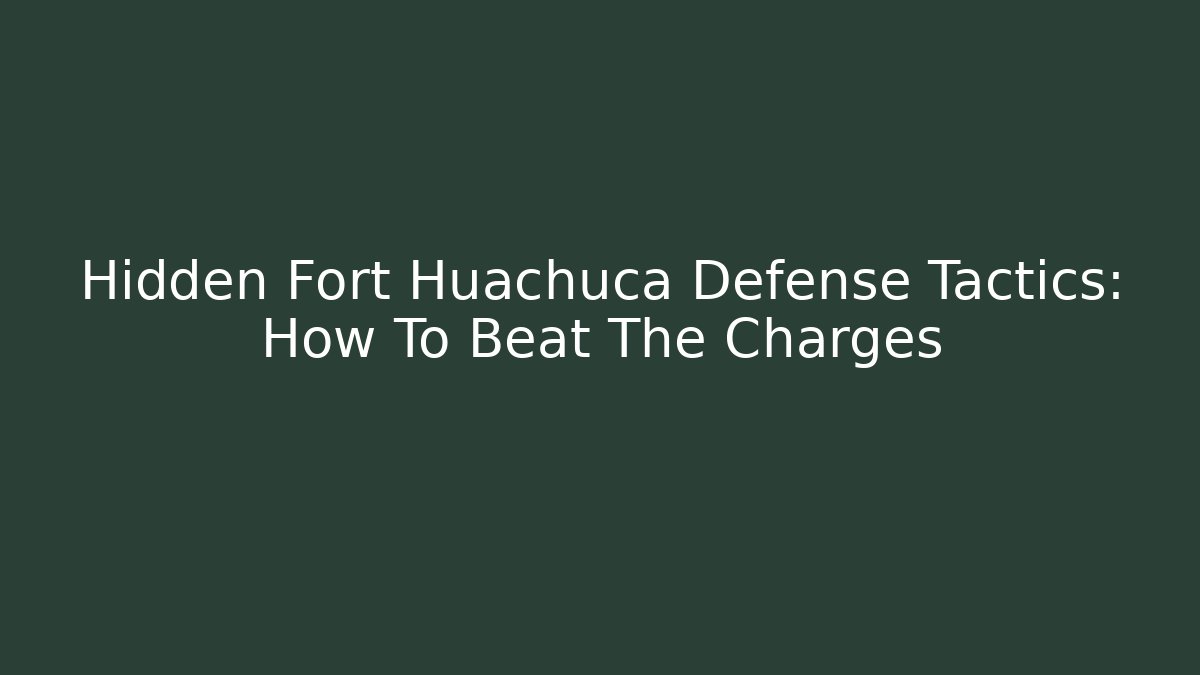 Hidden Fort Huachuca Defense Tactics: How To Beat The Charges