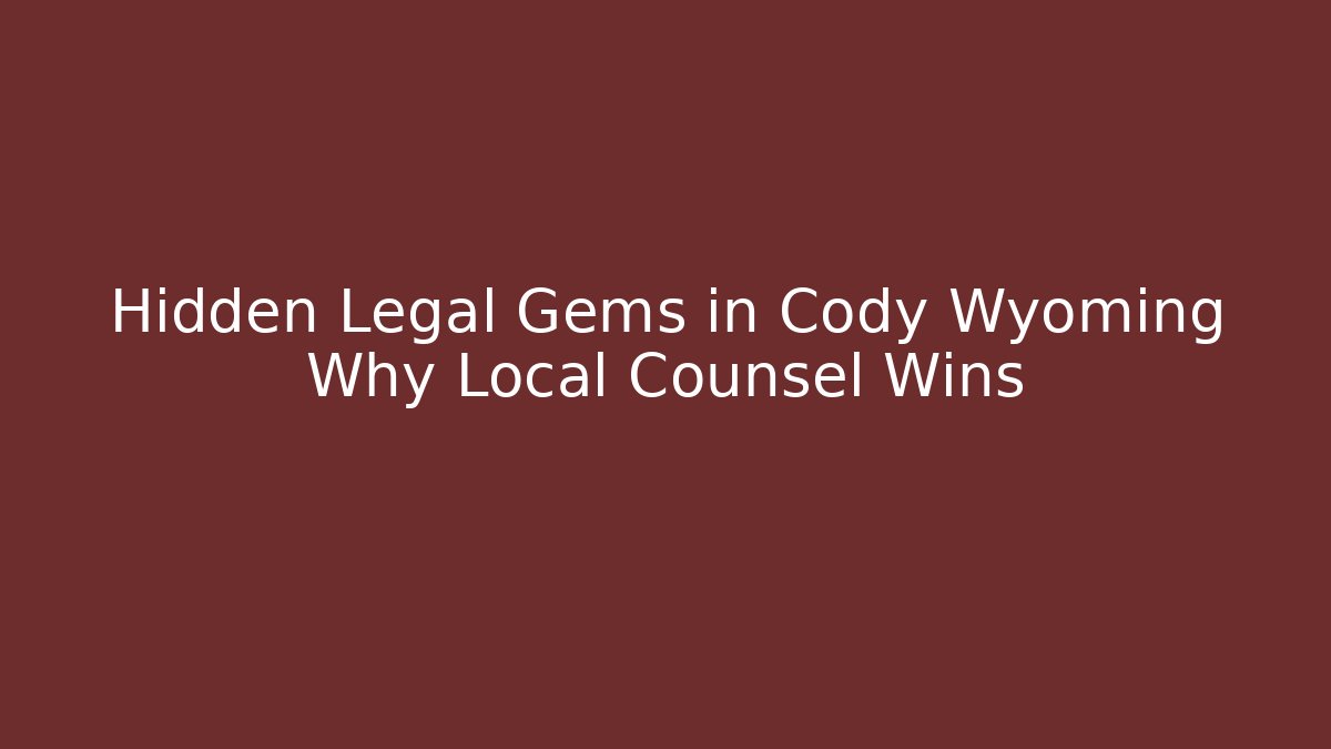 Hidden Legal Gems in Cody Wyoming Why Local Counsel Wins