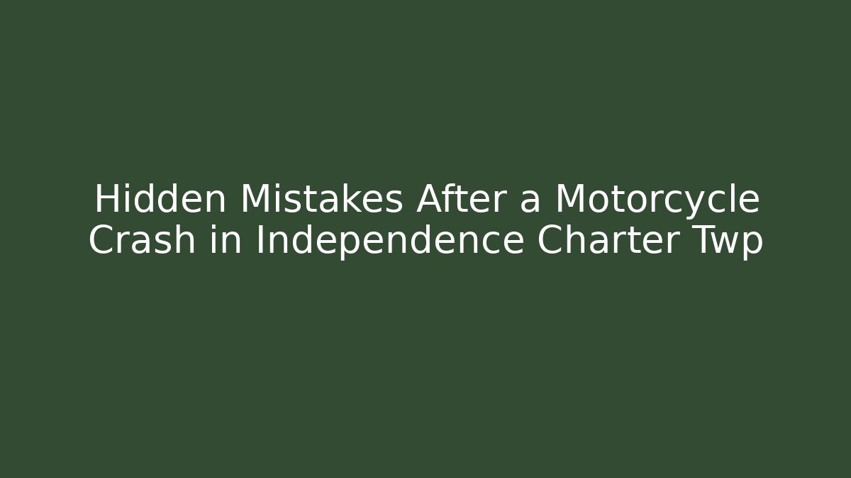 Hidden Mistakes After a Motorcycle Crash in Independence Charter Twp