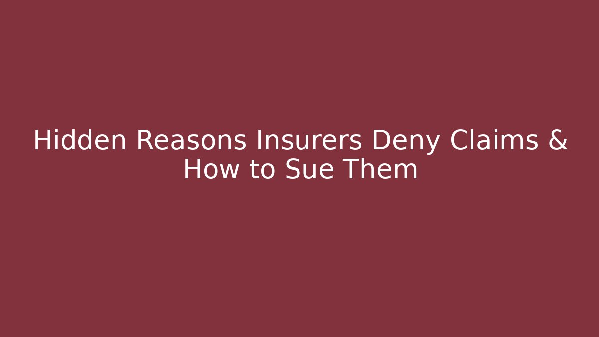 Hidden Reasons Insurers Deny Claims & How to Sue Them