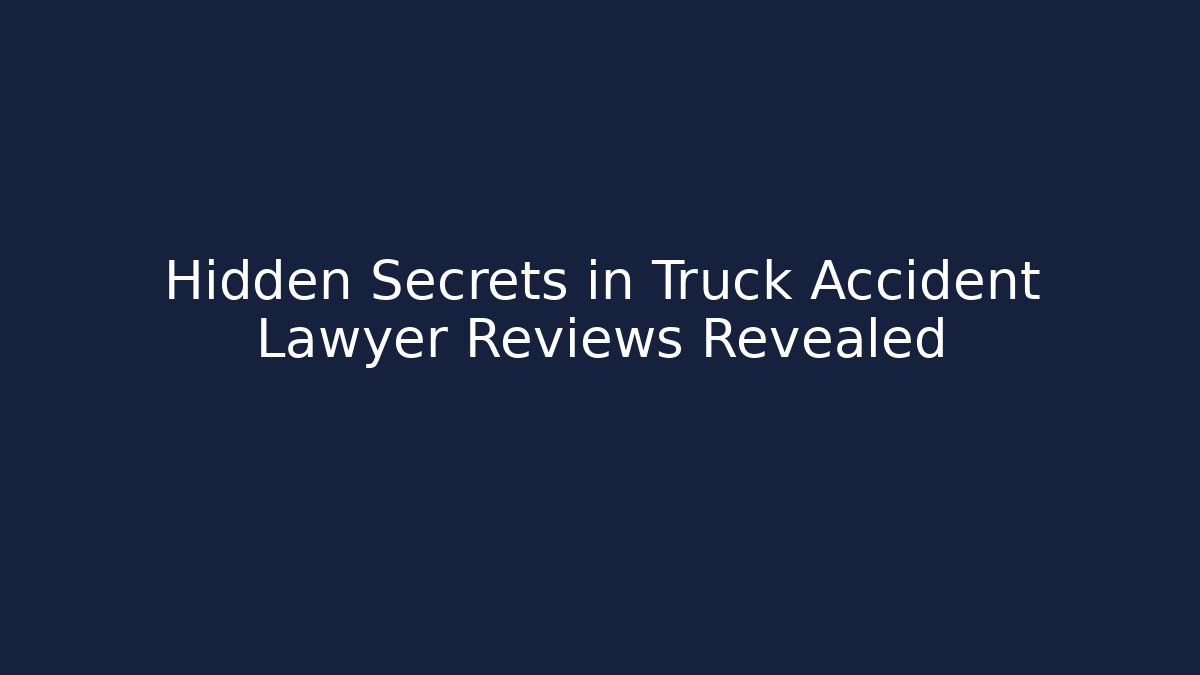 Hidden Secrets in Truck Accident Lawyer Reviews Revealed