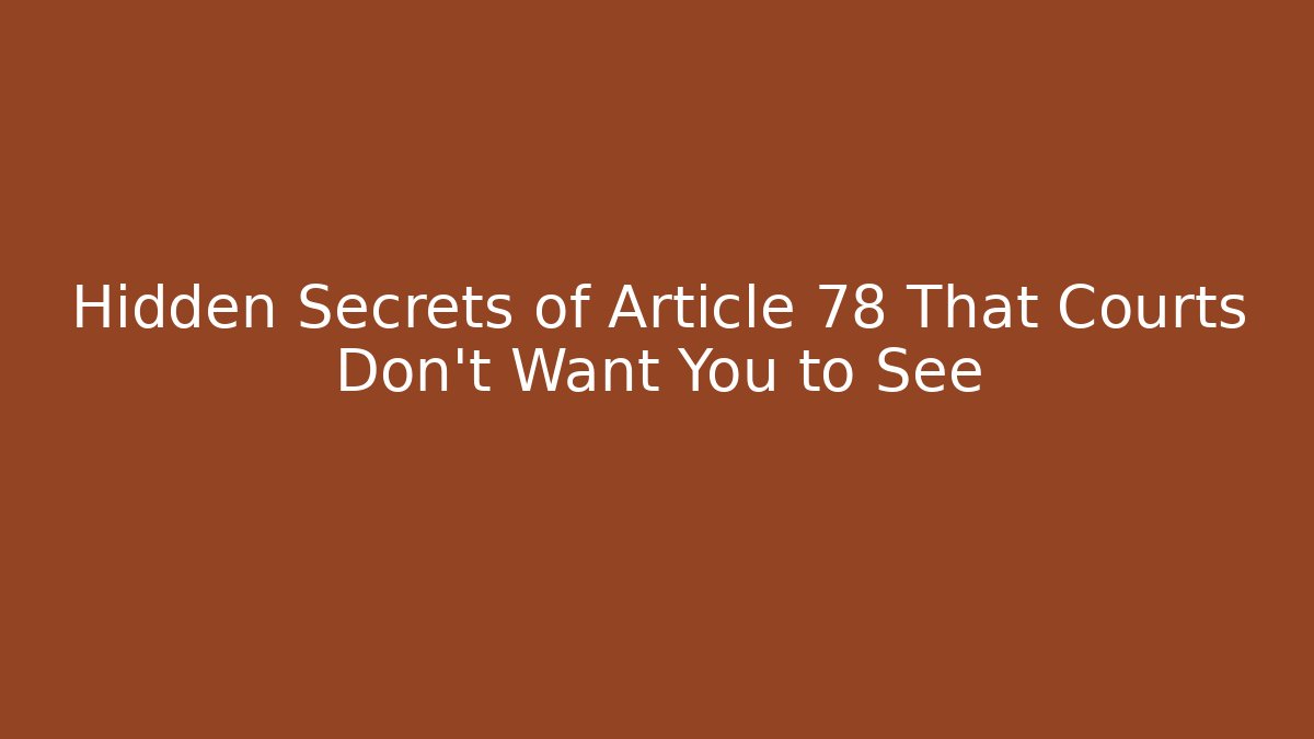 Hidden Secrets of Article 78 That Courts Don't Want You to See